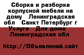 Сборка и разборка корпусной мебели на дому - Ленинградская обл., Санкт-Петербург г. Услуги » Для дома   . Ленинградская обл.